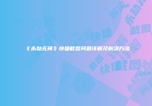 《永劫无间》快捷截图问题详解及解决方法