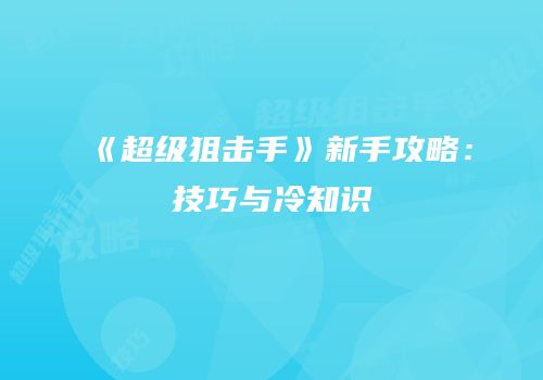 《超级狙击手》新手攻略：技巧与冷知识