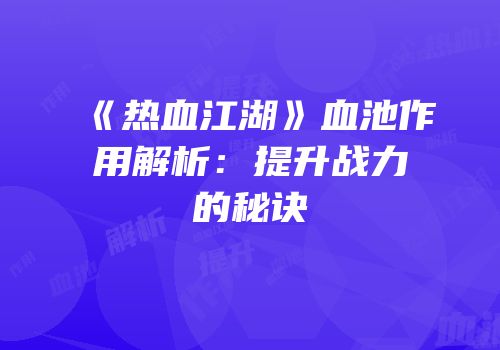 《热血江湖》血池作用解析：提升战力的秘诀