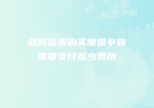 战网亚服购买魔兽争霸需要支付多少费用