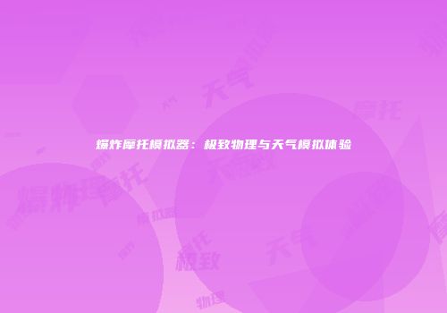 爆炸摩托模拟器：极致物理与天气模拟体验