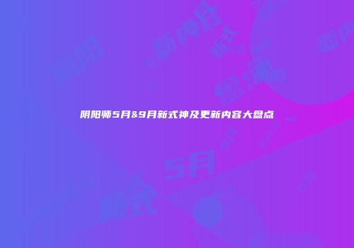阴阳师5月&9月新式神及更新内容大盘点