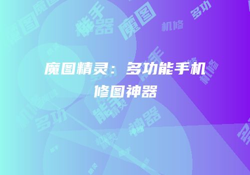 魔图精灵：多功能手机修图神器