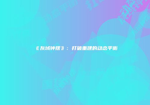 《灰域钟摆》：打破重建的动态平衡