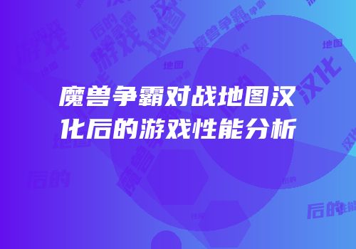 魔兽争霸对战地图汉化后的游戏性能分析