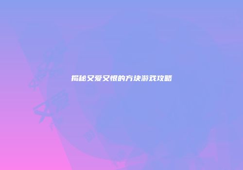 揭秘又爱又恨的方块游戏攻略