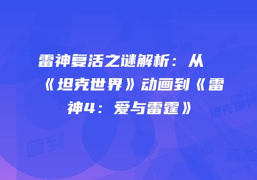 雷神复活之谜解析：从《坦克世界》动画到《雷神4：爱与雷霆》