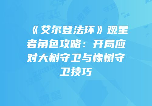 《艾尔登法环》观星者角色攻略：开局应对大树守卫与橡树守卫技巧