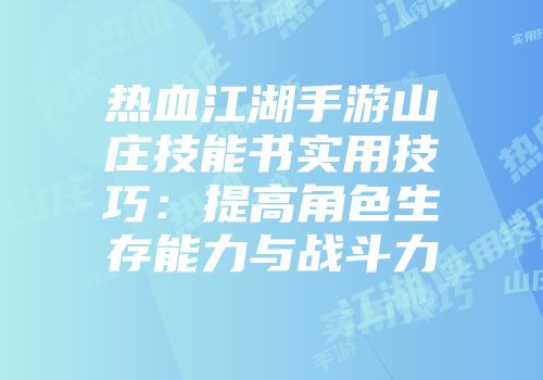 热血江湖手游山庄技能书实用技巧：提高角色生存能力与战斗力