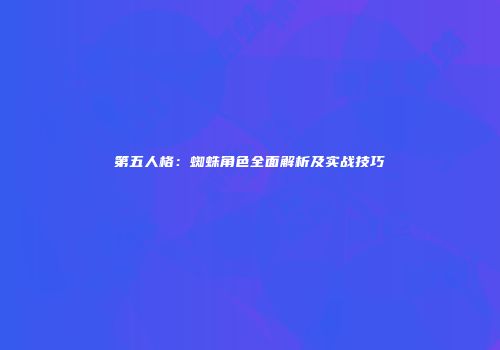 第五人格：蜘蛛角色全面解析及实战技巧