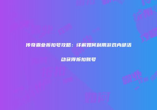 传奇霸业折扣号攻略：详解如何利用游戏内部活动获得折扣账号