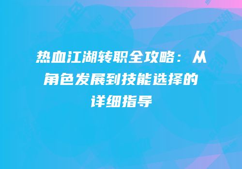 热血江湖转职全攻略：从角色发展到技能选择的详细指导