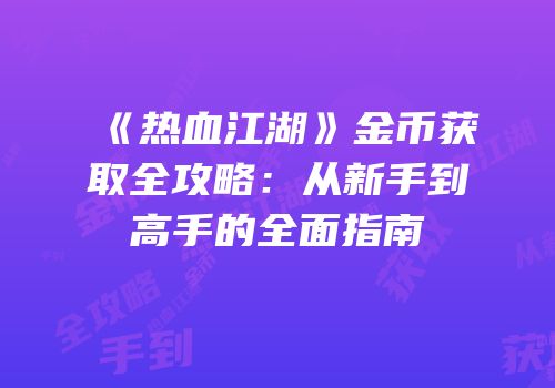 《热血江湖》金币获取全攻略：从新手到高手的全面指南