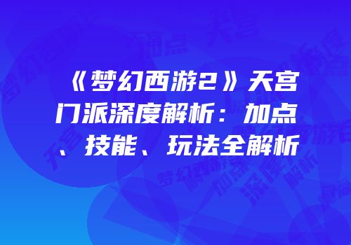 《梦幻西游2》天宫门派深度解析：加点、技能、玩法全解析