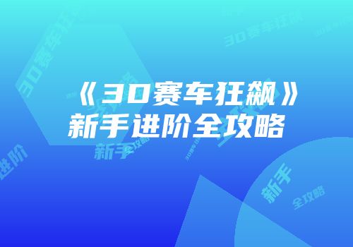 《3D赛车狂飙》新手进阶全攻略