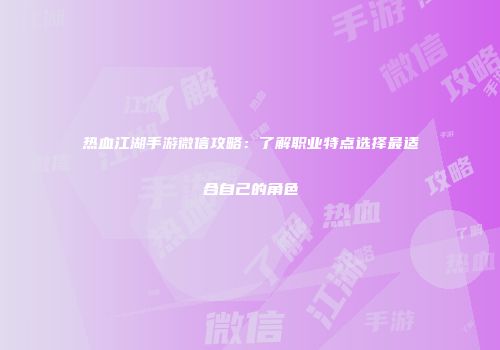 热血江湖手游微信攻略：了解职业特点选择最适合自己的角色