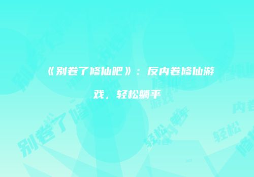 《别卷了修仙吧》：反内卷修仙游戏，轻松躺平