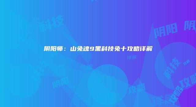 阴阳师：山兔魂9黑科技兔十攻略详解