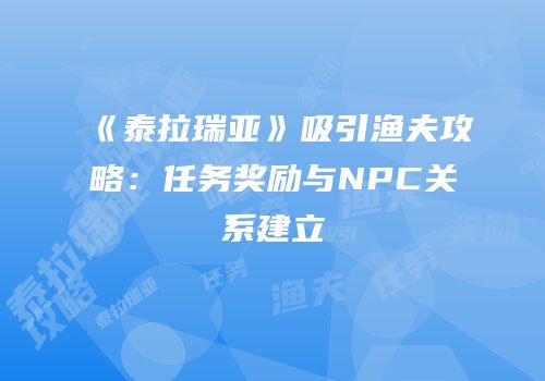 《泰拉瑞亚》吸引渔夫攻略：任务奖励与NPC关系建立