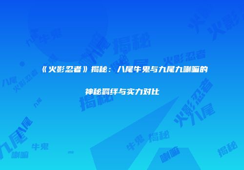 《火影忍者》揭秘：八尾牛鬼与九尾九喇嘛的神秘羁绊与实力对比