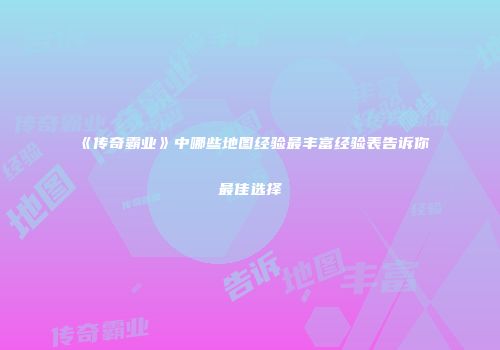 《传奇霸业》中哪些地图经验最丰富经验表告诉你最佳选择