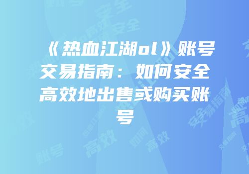 《热血江湖ol》账号交易指南：如何安全高效地出售或购买账号