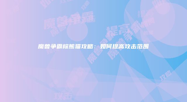 魔兽争霸棕熊猫攻略：如何提高攻击范围
