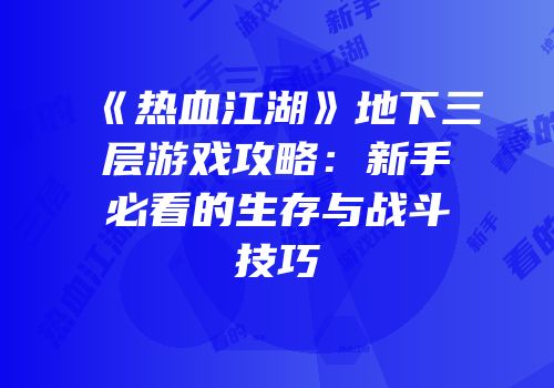 《热血江湖》地下三层游戏攻略：新手必看的生存与战斗技巧