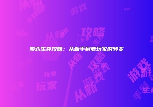 游戏生存攻略：从新手到老玩家的转变