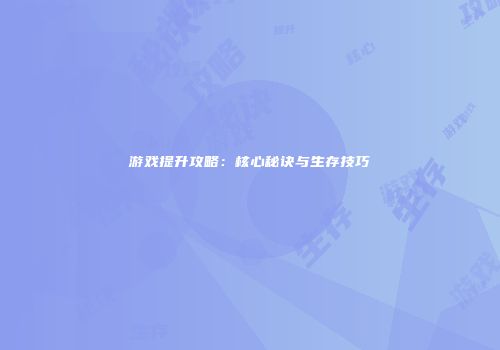 游戏提升攻略：核心秘诀与生存技巧