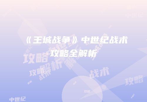 《王城战争》中世纪战术攻略全解析