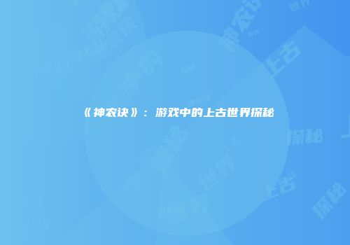 《神农诀》：游戏中的上古世界探秘