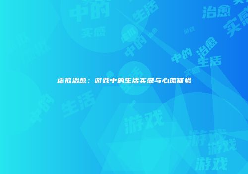 虚拟治愈：游戏中的生活实感与心流体验