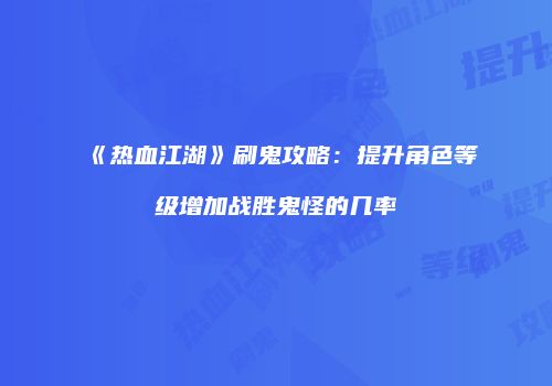 《热血江湖》刷鬼攻略：提升角色等级增加战胜鬼怪的几率