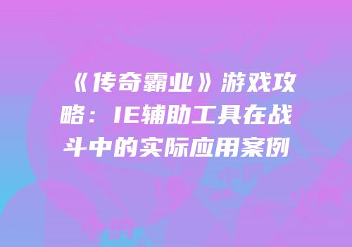 《传奇霸业》游戏攻略：IE辅助工具在战斗中的实际应用案例