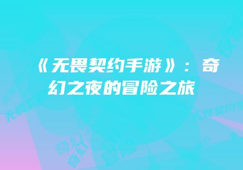 《无畏契约手游》：奇幻之夜的冒险之旅