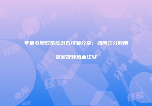 苹果电脑双系统游戏经验分享：如何充分利用资源玩转热血江湖