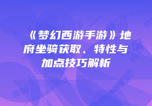 《梦幻西游手游》地府坐骑获取、特性与加点技巧解析
