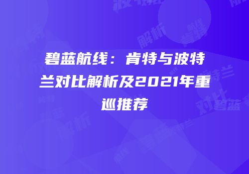 碧蓝航线：肯特与波特兰对比解析及2021年重巡推荐