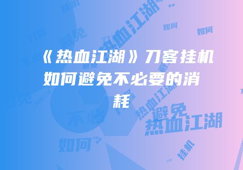 《热血江湖》刀客挂机如何避免不必要的消耗