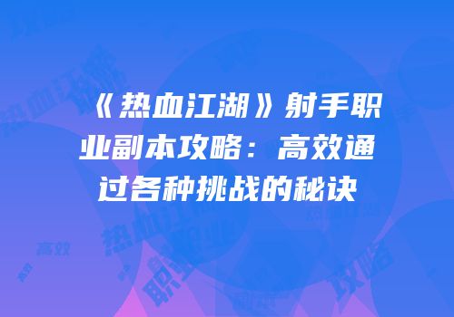 《热血江湖》射手职业副本攻略：高效通过各种挑战的秘诀