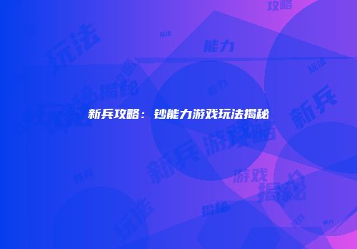 新兵攻略：钞能力游戏玩法揭秘