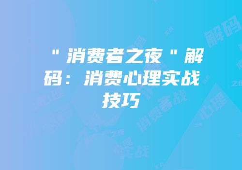 ＂消费者之夜＂解码：消费心理实战技巧
