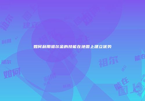 如何利用祖尔金的技能在地图上建立优势
