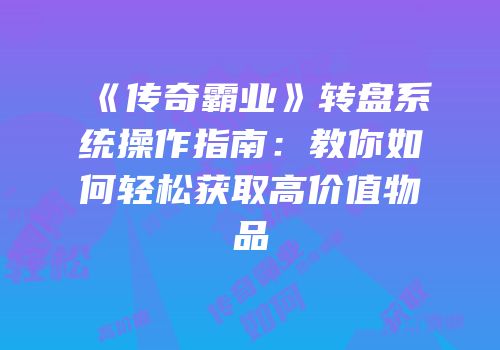 《传奇霸业》转盘系统操作指南：教你如何轻松获取高价值物品