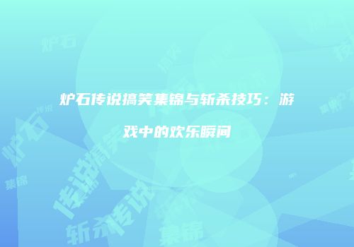 炉石传说搞笑集锦与斩杀技巧：游戏中的欢乐瞬间