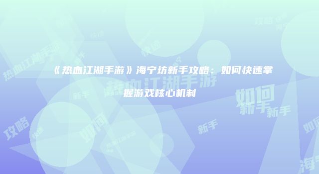 《热血江湖手游》海宁坊新手攻略：如何快速掌握游戏核心机制