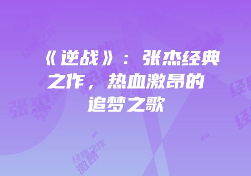 《逆战》：张杰经典之作，热血激昂的追梦之歌