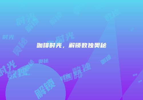 咖啡时光，解锁数独奥秘