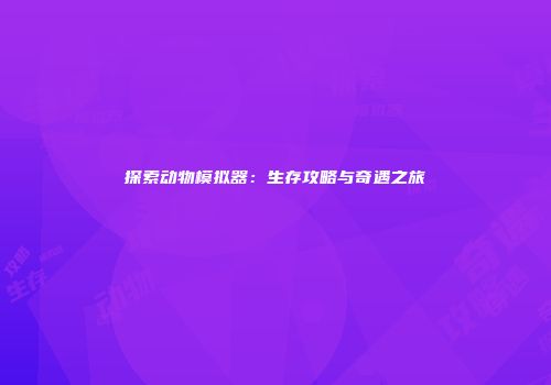 探索动物模拟器：生存攻略与奇遇之旅